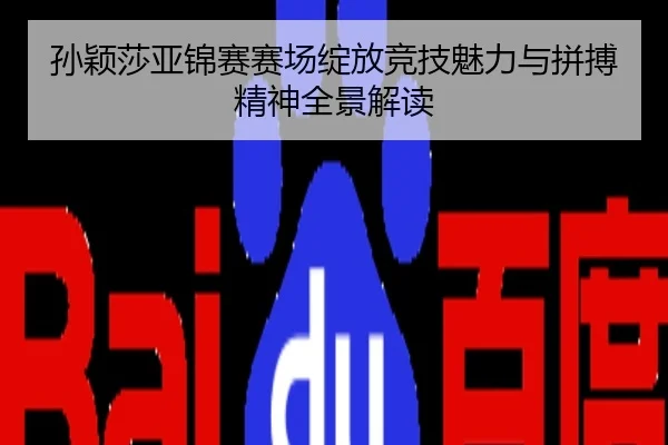 孙颖莎亚锦赛赛场绽放竞技魅力与拼搏精神全景解读