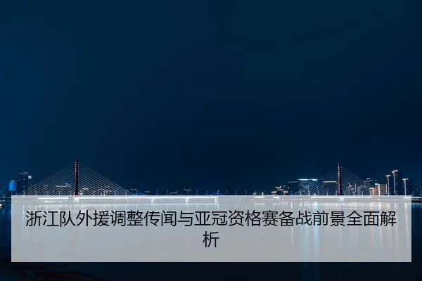 浙江队外援调整传闻与亚冠资格赛备战前景全面解析