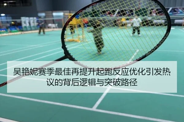 吴艳妮赛季最佳再提升起跑反应优化引发热议的背后逻辑与突破路径
