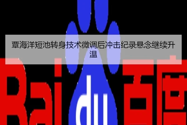 覃海洋短池转身技术微调后冲击纪录悬念继续升温