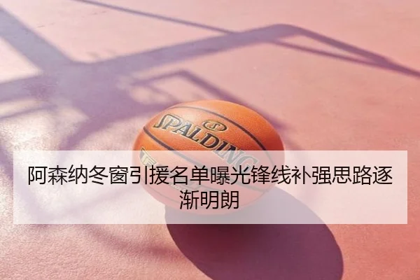 阿森纳冬窗引援名单曝光锋线补强思路逐渐明朗