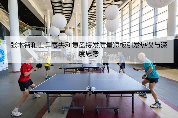 张本智和世乒赛失利复盘接发质量短板引发热议与深度思考