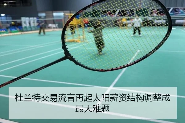 杜兰特交易流言再起太阳薪资结构调整成最大难题