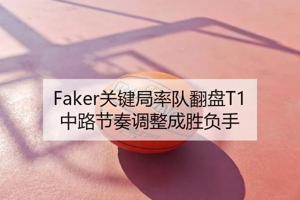 Faker关键局率队翻盘T1中路节奏调整成胜负手