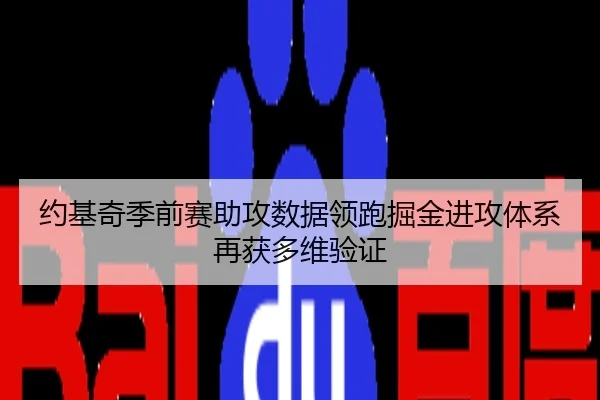 约基奇季前赛助攻数据领跑掘金进攻体系再获多维验证
