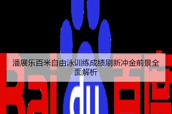 潘展乐百米自由泳训练成绩刷新冲金前景全面解析