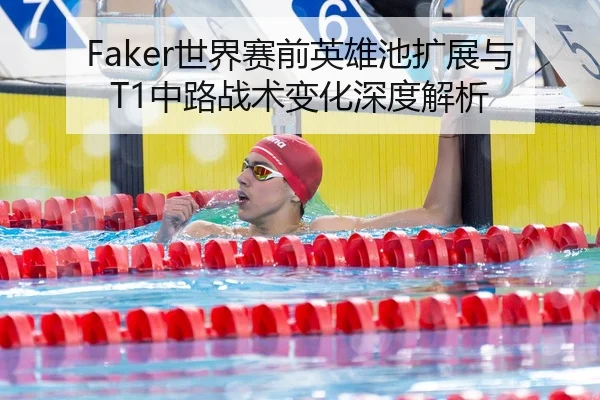 Faker世界赛前英雄池扩展与T1中路战术变化深度解析