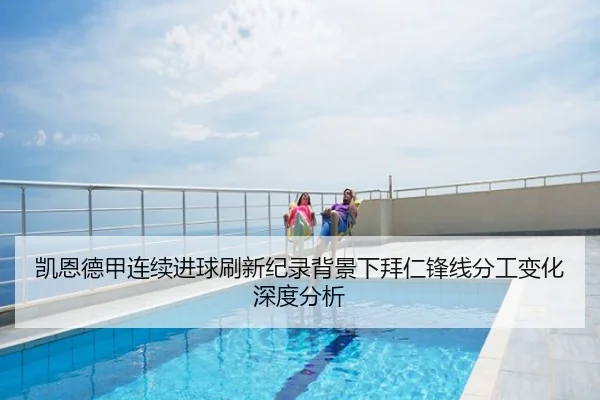 凯恩德甲连续进球刷新纪录背景下拜仁锋线分工变化深度分析